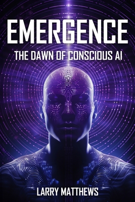 Emergence: Dawn of Conscious AI - Larry Matthews