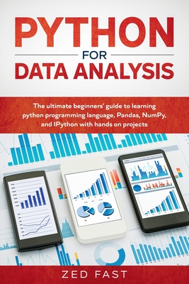 Python for Data Analysis: The Ultimate Beginners' Guide to Learning Python Programming Language, Pandas, NumPy, and IPython with Hands-On Projec - Zed Fast