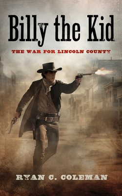 Billy the Kid: The War for Lincoln County - Ryan C. Coleman