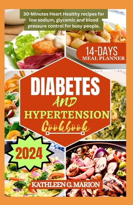 Diabetes and Hypertension Cookbook: 30-Minutes Heart Healthy recipes for low sodium, glycemic and blood pressure control for busy people - Kathleen G. Marion
