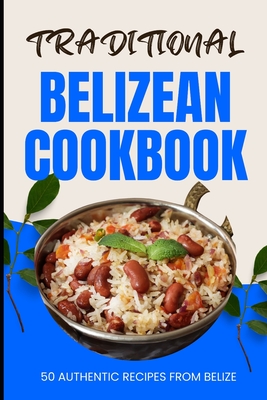 Traditional Belizean Cookbook: 50 Authentic Recipes from Belize - Ava Baker