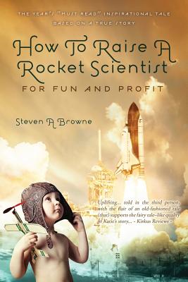 How to Raise a Rocket Scientist for Fun and Profit - Steven A. Browne