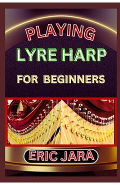 Poza produsului Playing Lyre Harp for Beginners: Complete Procedural Melody Guide To Understand, Learn And Master How To Play Lyre harp Like A Pro Even With No Former - Eric Jara