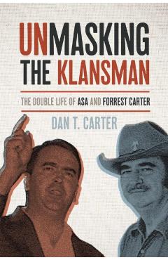 Unmasking the Klansman: The Double Life of Asa and Forrest Carter - Dan T. Carter