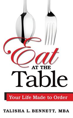 Eat at the Table: Your Life Made to Order - Talisha L. Bennett