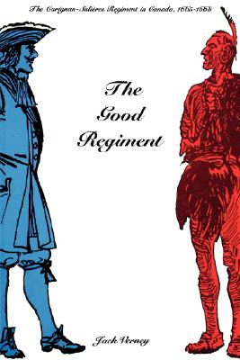 The Good Regiment: The Carignan Salières Regiment in Canada, 1665-1668 - Jack Verney