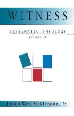 Witness: Systematic Theology Volume 3 - James Wm Mcclendon