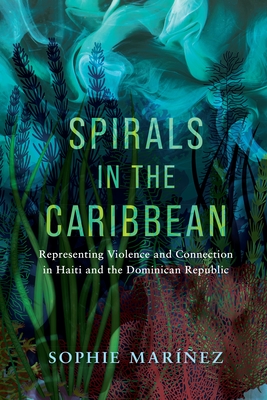 Spirals in the Caribbean: Representing Violence and Connection in Haiti and the Dominican Republic - Sophie Maríñez
