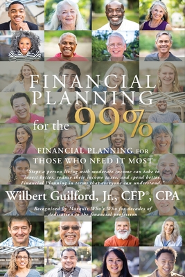 Financial Planning for the 99%: Financial Planning for Those Who Need it Most - Wilbert Guilford