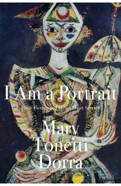 Coperta cărții 'I Am a Portrait: Flash Fiction and Other Short Stories - Mary Tonetti Dorra'