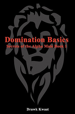 Domination Basics: Secrets of the Alpha Male Book 1 - Drawk Kwast