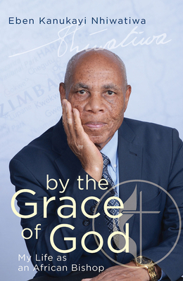 By the Grace of God: My Life as an African Bishop - Eben Kanukayi Nhiwatiwa