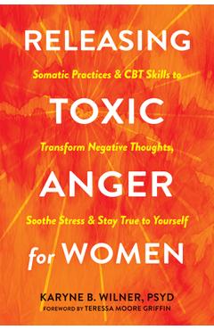 Poza produsului Releasing Toxic Anger for Women: Somatic Practices and CBT Skills to Transform Negative Thoughts, Soothe Stress, and Stay True to Yourself - Karyne B. Wilner