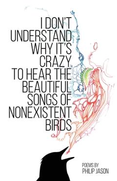 Coperta cărții 'I Don't Understand Why It's Crazy to Hear the Beautiful Songs of Nonexistent Birds - Philip Jason'