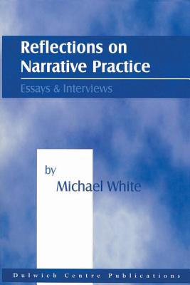 Reflections on Narrative Practice: Essays & Interviews - Michael White