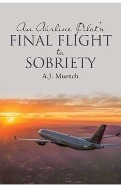 Coperta cărții 'An Airline Pilot's Final Flight to Sobriety - A. J. Muench'
