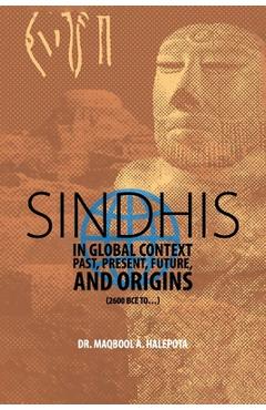 Coperta cărții 'Sindhis in Global Context: Past, Present, Future, and Origins (2600 BCE to...) - Maqbool A. Halepota'