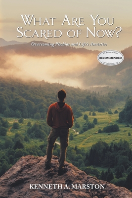 What Are You Scared of Now?: Overcoming Phobias and Life's Anxieties - Kenneth A. Marston