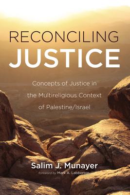 Reconciling Justice: Concepts of Justice in the Multireligious Context of Palestine/Israel - Salim J. Munayer