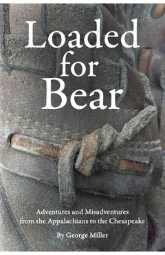 Coperta cărții 'Loaded for Bear: Adventures and Misadventures from the Appalachians to the Chesapeake - George Miller'