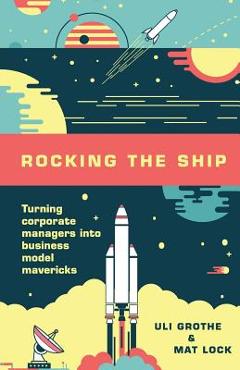 Coperta cărții 'Rocking the Ship: Turning Corporate Managers into Business Model Mavericks - Mat Lock'