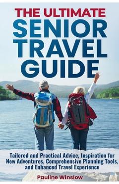 Coperta cărții 'The Ultimate Senior Travel Guide: Tailored and Practical Advice, Inspiration for New Adventures, Comprehensive Planning'