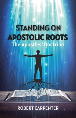 Standing on Apostolic Roots: The Apostles' Doctrine - Robert Carpenter