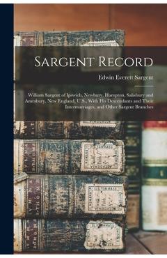 Poza produsului Sargent Record: William Sargent of Ipswich, Newbury, Hampton, Salisbury and Amesbury, New England, U.S., With his Descendants and Thei - Edwin Everett Sargent