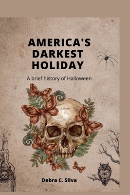 America's Darkest Holiday: A brief history of Halloween - Debra C. Silva