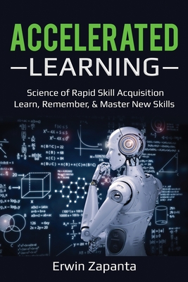 Accelerated Learning: Science of Rapid Skill Acquisition- Learn, Remember, & Master New Skills - Erwin Zapanta