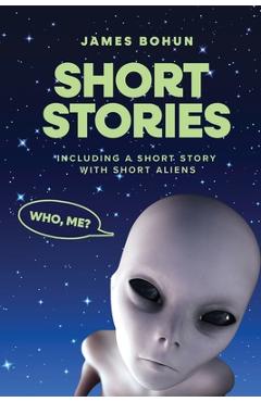 Coperta cărții 'Short Stories: Including a Short Story with Short Aliens - James Bohun'
