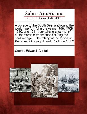 A voyage to the South Sea, and round the world: perform'd in the years 1708, 1709, 1710, and 1711: containing a journal of all memorable transactions - Edward Captain Cooke