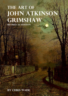 The Art of John Atkinson Grimshaw - A4 Revised Edition - Chris Wade