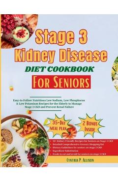 Poza produsului Stage 3 Kidney Disease Diet Cookbook for Seniors: Easy-to-follow Nutritious Low Sodium, Low Phosphorus & Low Potassium Recipes for the Elderly to Mana - Cynthia P. Allison
