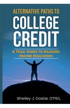 Coperta cărții 'Alternative Paths To College Credit: A Trail Guide To Hacking Higher Education - Otr/l Shelley Dostie'