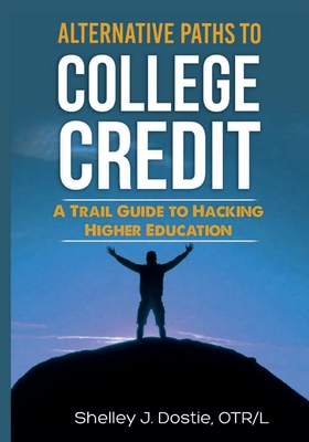 Coperta cărții 'Alternative Paths To College Credit: A Trail Guide To Hacking Higher Education - Otr/l Shelley Dostie'
