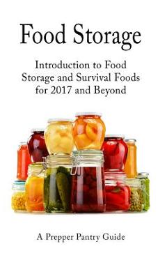 Food Storage: Introduction to Food Storage and Survival Foods for 2017 and Beyond - Survival Guides