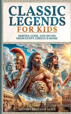 Classic Legends For Kids: Heroes, Gods, And Myths From Rome, Egypt & Greece: 3 books in 1 - History Brought Alive