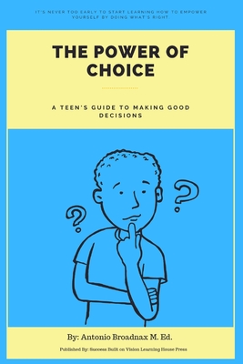 The Power of Choice: A Teen's Guide to Making Good Decisions - Antonio R. Broadnax M. Ed