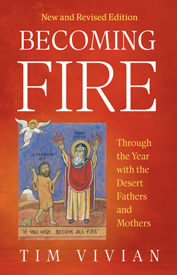 Becoming Fire: Through the Year with the Desert Fathers and Mothers; New and Revised Edition Volume 300 - Tim Vivian