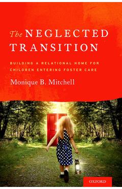Poza produsului The Neglected Transition: Building a Relational Home for Children Entering Foster Care - Monique B. Mitchell