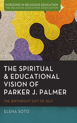 The Spiritual and Educational Vision of Parker J. Palmer: The Birthright Gift of Self - Elena Soto