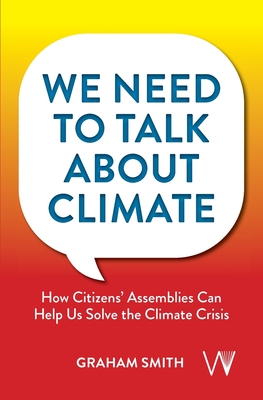 We Need To Talk About Climate: How Citizens' Assemblies Can Help Us Solve The Climate Crisis - Graham Smith