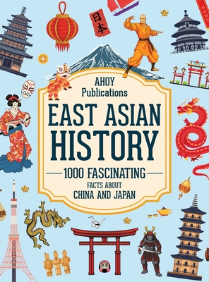 East Asian History: 1000 Fascinating Facts About China and Japan - Ahoy Publications