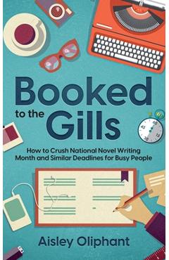 Coperta cărții 'Booked to the Gills: How to Crush Thirty-Day Writing Challenges for Busy People - Aisley Oliphant'