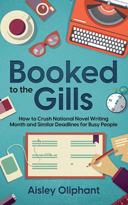 Coperta cărții 'Booked to the Gills: How to Crush Thirty-Day Writing Challenges for Busy People - Aisley Oliphant'