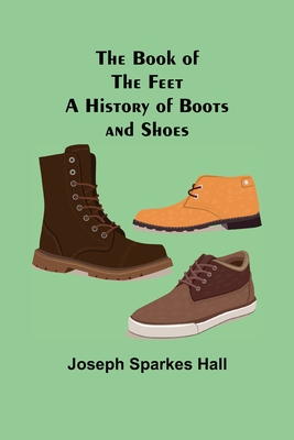 Coperta cărții 'The Book of the Feet: A History of Boots and Shoes - Joseph Sparkes Hall'