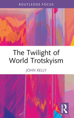 The Twilight of World Trotskyism - John Kelly