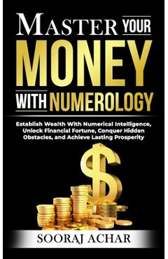 Poza produsului Master Your MONEY With Numerology: Establish Wealth With Numerical Intelligence, Unlock Financial Fortune, Conquer Hidden Obstacles, and Achieve Lasti - Sooraj Achar