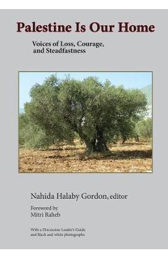Coperta cărții 'Palestine Is Our Home: Voices of Loss, Courage, and Steadfastness - Nahida H. Gordon'